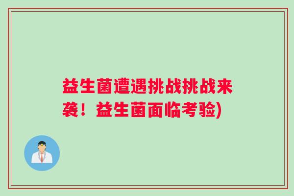 益生菌遭遇挑战挑战来袭！益生菌面临考验)