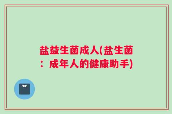 盐益生菌成人(盐生菌：成年人的健康助手)