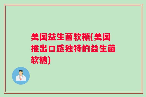 美国益生菌软糖(美国推出口感独特的益生菌软糖)