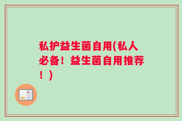 私护益生菌自用(私人必备！益生菌自用推荐！)
