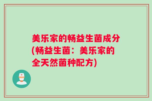 美乐家的畅益生菌成分(畅益生菌：美乐家的全天然菌种配方)