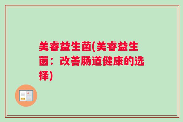 美睿益生菌(美睿益生菌：改善肠道健康的选择)