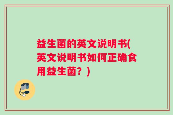 益生菌的英文说明书(英文说明书如何正确食用益生菌？)
