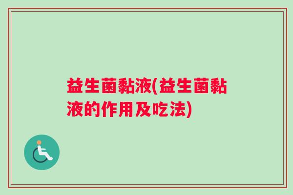 益生菌黏液(益生菌黏液的作用及吃法) 益生菌黏液(益生菌黏液的作用及吃法)