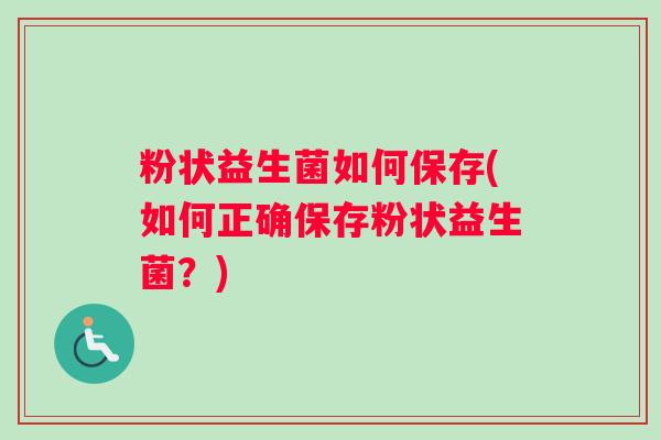 粉状益生菌如何保存(如何正确保存粉状益生菌？)
