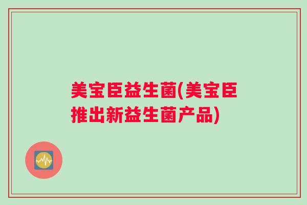 美宝臣益生菌(美宝臣推出新益生菌产品) 美宝臣益生菌(美宝臣推出新益生菌产品)