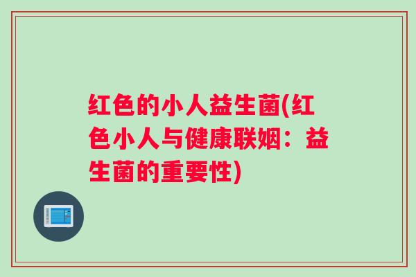 红色的小人益生菌(红色小人与健康联姻：益生菌的重要性)