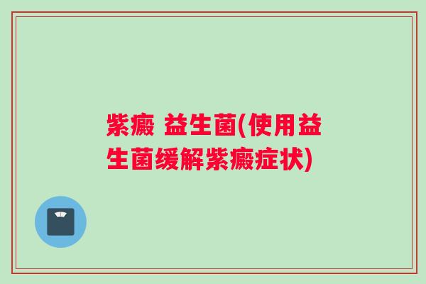 紫癜 益生菌(使用益生菌缓解紫癜症状)