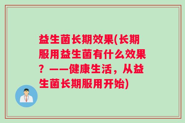益生菌长期效果(长期服用益生菌有什么效果？——健康生活，从益生菌长期服用开始)