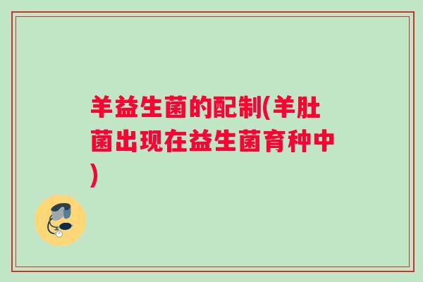 羊益生菌的配制(羊肚菌出现在益生菌育种中)