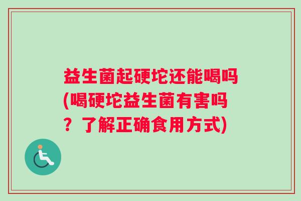 益生菌起硬坨还能喝吗(喝硬坨益生菌有害吗？了解正确食用方式)