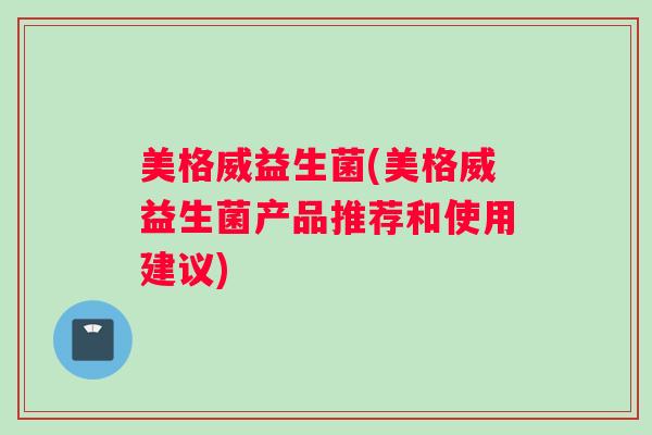 美格威益生菌(美格威益生菌产品推荐和使用建议)