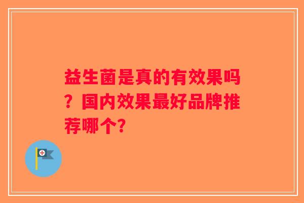益生菌是真的有效果吗？国内效果最好品牌推荐哪个？
