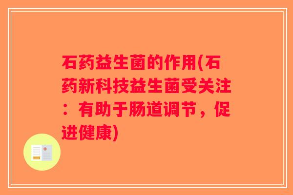 石药益生菌的作用(石药新科技益生菌受关注：有助于肠道调节，促进健康)