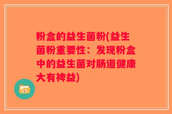 粉盒的益生菌粉(益生菌粉重要性：发现粉盒中的益生菌对肠道健康大有裨益)