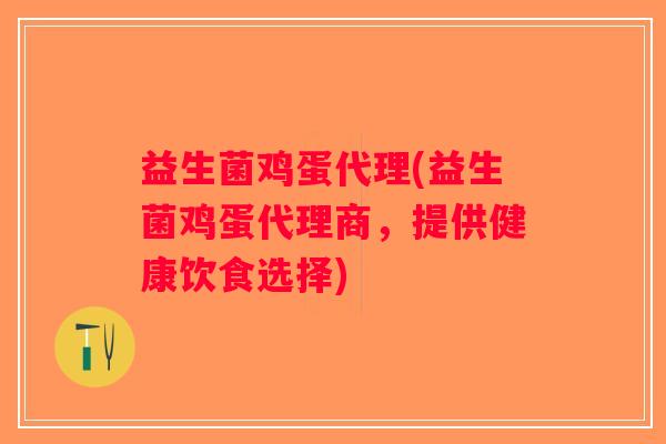 益生菌鸡蛋代理(益生菌鸡蛋代理商,提供健康饮食选择) 益生菌鸡蛋代理(益生菌鸡蛋代理商,提供健康饮食选择)