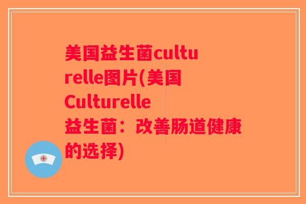美国益生菌culturelle图片(美国Culturelle益生菌:改善肠道健康的选择) 美国益生菌culturelle图片(美国Culturelle益生菌:改善肠道健康的选择)