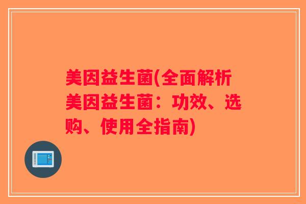 美因益生菌(全面解析美因益生菌：功效、选购、使用全指南)