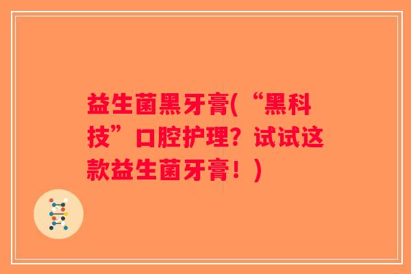 益生菌黑牙膏(“黑科技”口腔护理？试试这款益生菌牙膏！)