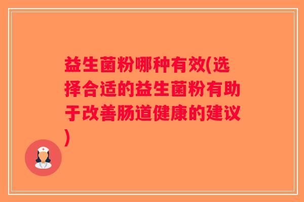 益生菌粉哪种有效(选择合适的益生菌粉有助于改善肠道健康的建议)