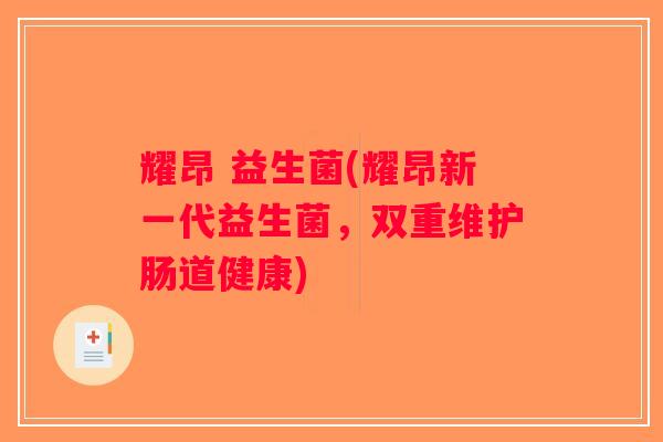 耀昂 益生菌(耀昂新一代益生菌，双重维护肠道健康)