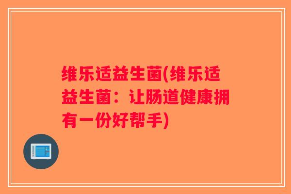 维乐适益生菌(维乐适益生菌：让肠道健康拥有一份好帮手)