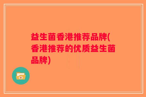 益生菌香港推荐品牌(香港推荐的优质益生菌品牌)