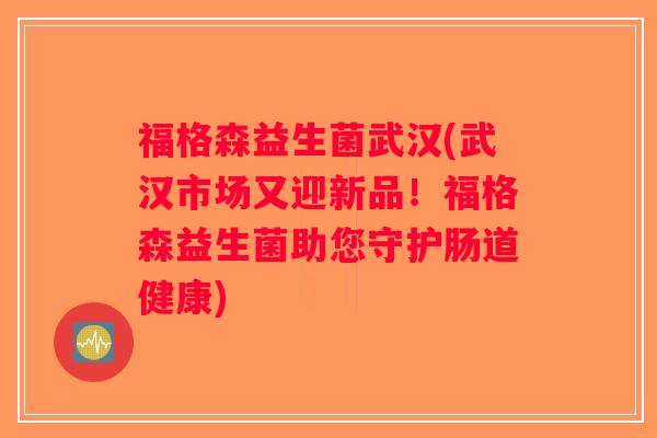 福格森益生菌武汉(武汉市场又迎新品！福格森益生菌助您守护肠道健康)