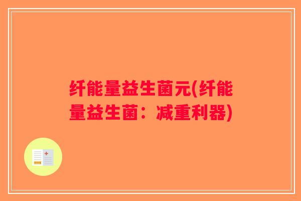 纤能量益生菌元(纤能量益生菌：减重利器)
