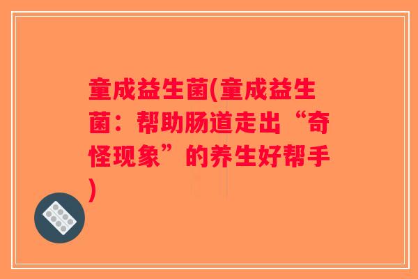 童成益生菌(童成益生菌：帮助肠道走出“奇怪现象”的养生好帮手)
