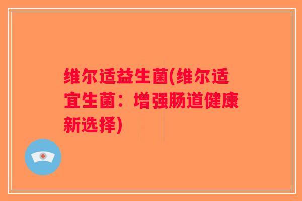维尔适益生菌(维尔适宜生菌：增强肠道健康新选择)