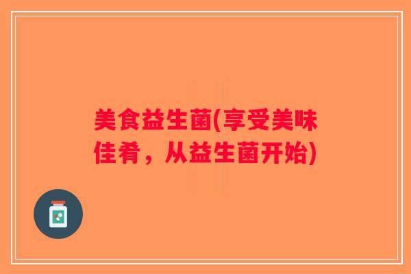 美食益生菌(享受美味佳肴，从益生菌开始)