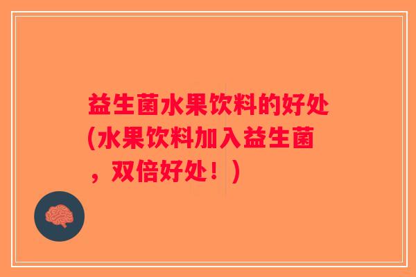 益生菌水果饮料的好处(水果饮料加入益生菌，双倍好处！)