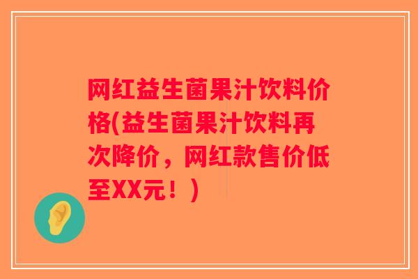 网红益生菌果汁饮料价格(益生菌果汁饮料再次降价，网红款售价低至XX元！)