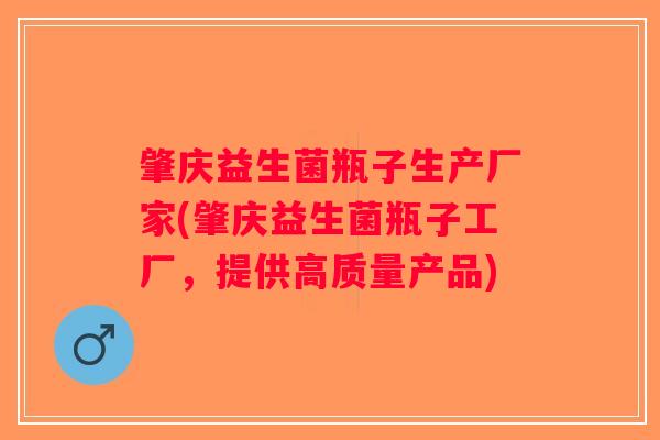 肇庆益生菌瓶子生产厂家(肇庆益生菌瓶子工厂,提供高质量产品) 肇庆益生菌瓶子生产厂家(肇庆益生菌瓶子工厂,提供高质量产品)