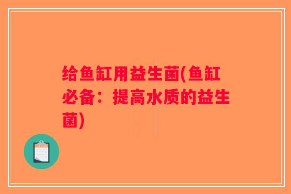 给鱼缸用益生菌(鱼缸必备：提高水质的益生菌)