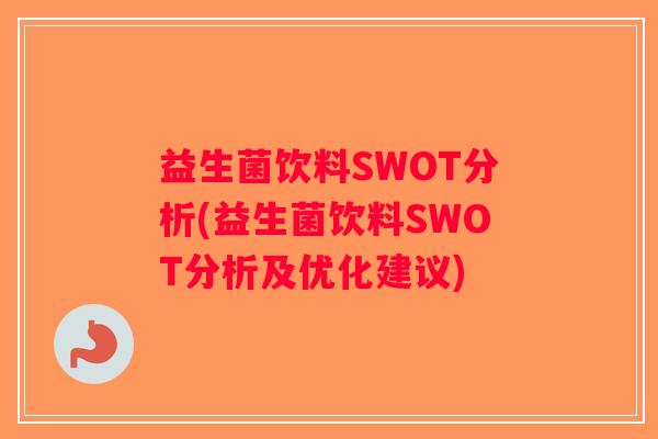 益生菌饮料SWOT分析(益生菌饮料SWOT分析及优化建议) 益生菌饮料SWOT分析(益生菌饮料SWOT分析及优化建议)