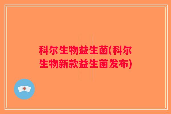 科尔生物益生菌(科尔生物新款益生菌发布)