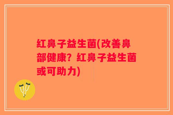 红鼻子益生菌(改善鼻部健康？红鼻子益生菌或可助力)