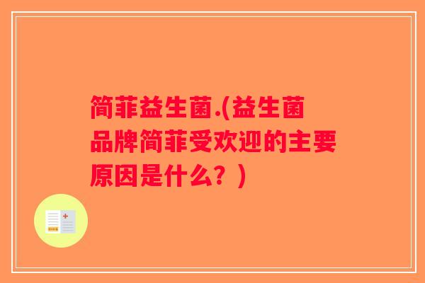 简菲益生菌.(益生菌品牌简菲受欢迎的主要原因是什么?) 简菲益生菌.(益生菌品牌简菲受欢迎的主要原因是什么?)