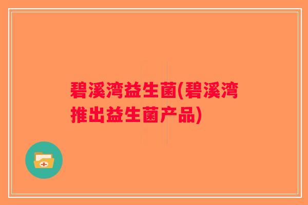 碧溪湾益生菌(碧溪湾推出益生菌产品)