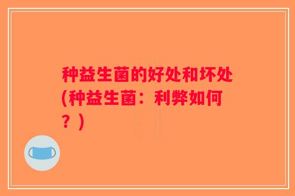 种益生菌的好处和坏处(种益生菌：利弊如何？)