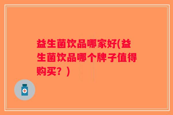益生菌饮品哪家好(益生菌饮品哪个牌子值得购买？)