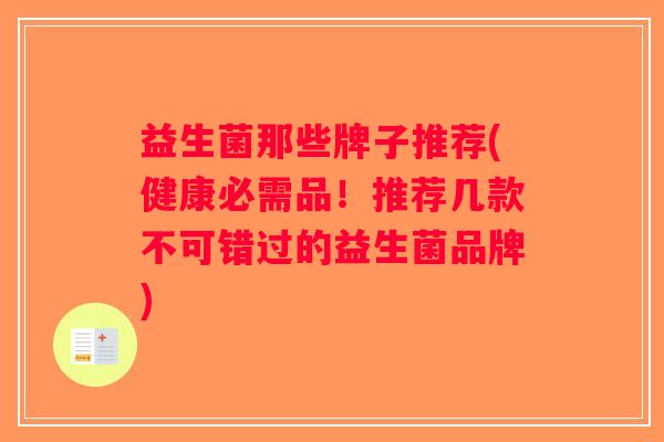 益生菌那些牌子推荐(健康必需品!推荐几款不可错过的益生菌品牌) 益生菌那些牌子推荐(健康必需品!推荐几款不可错过的益生菌品牌)