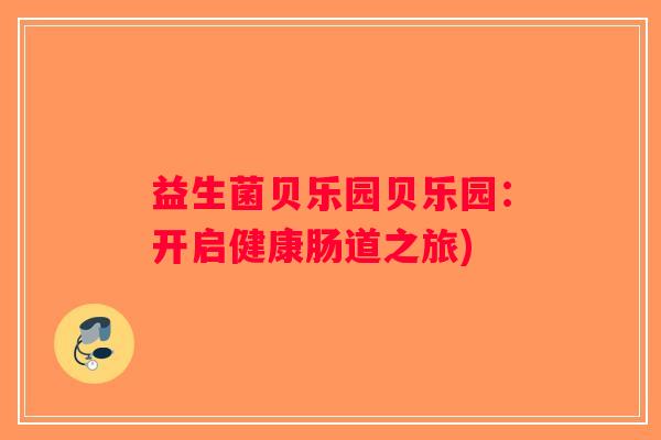 益生菌贝乐园贝乐园：开启健康肠道之旅)