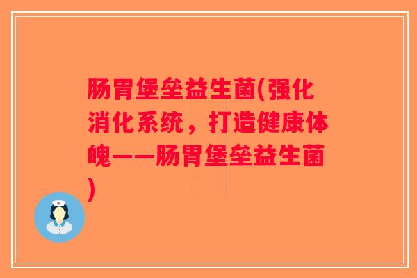 肠胃堡垒益生菌(强化消化系统，打造健康体魄——肠胃堡垒益生菌)
