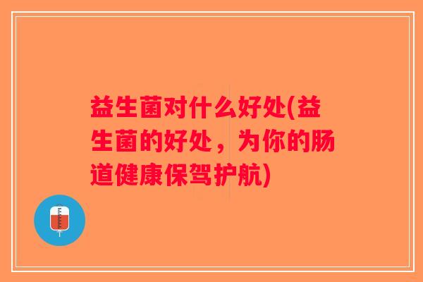 益生菌对什么好处(益生菌的好处，为你的肠道健康保驾护航)