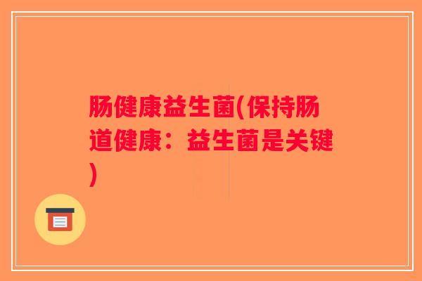 肠健康益生菌(保持肠道健康：益生菌是关键)
