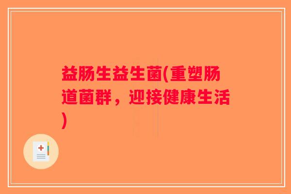 益肠生益生菌(重塑肠道菌群，迎接健康生活)