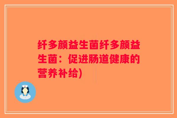 纤多颜益生菌纤多颜益生菌：促进肠道健康的营养补给)
